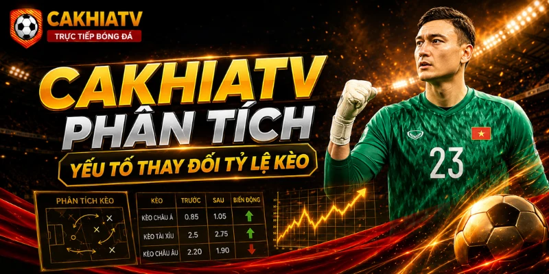 CakhiaTV phân tích yếu tố làm thay đổi tỷ lệ kèo bóng đá hôm nay