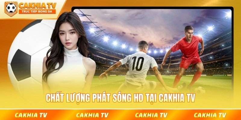 Chất lượng phát sóng HD tại Cakhia TV