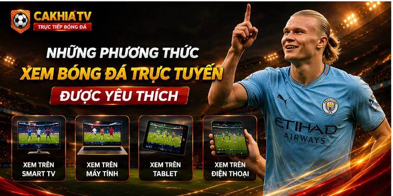 Những phương thức xem bóng đá trực tuyến được yêu thích tại CakhiaTV