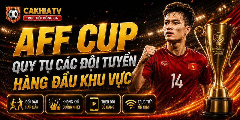 Giải AFF Cup quy tụ các đội tuyển hàng đầu khu vực có tại CakhiaTV